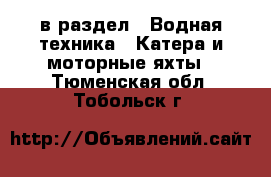  в раздел : Водная техника » Катера и моторные яхты . Тюменская обл.,Тобольск г.